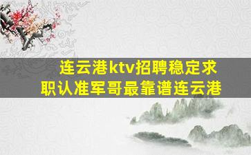 连云港ktv招聘稳定求职认准军哥最靠谱连云港